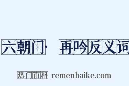 六朝门·再吟反义词是什么意思的图片